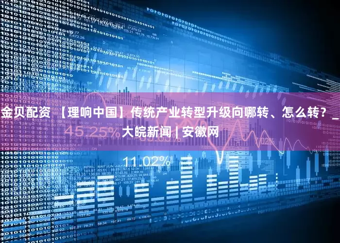 金贝配资 【理响中国】传统产业转型升级向哪转、怎么转？_大皖新闻 | 安徽网