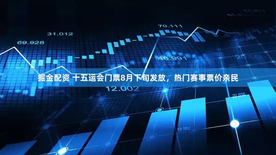 掘金配资 十五运会门票8月下旬发放，热门赛事票价亲民