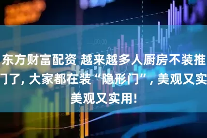 东方财富配资 越来越多人厨房不装推拉门了, 大家都在装“隐形门”, 美观又实用!