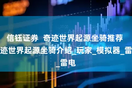 信钰证券  奇迹世界起源坐骑推荐 奇迹世界起源坐骑介绍_玩家_模拟器_雷电