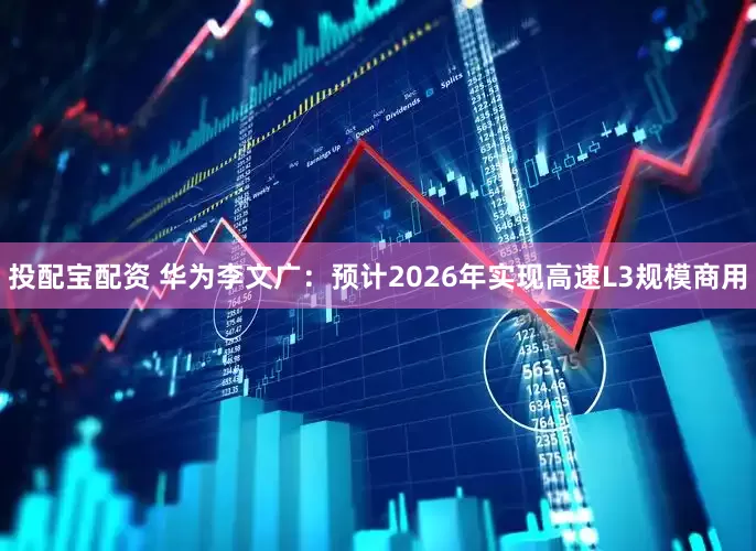 投配宝配资 华为李文广：预计2026年实现高速L3规模商用