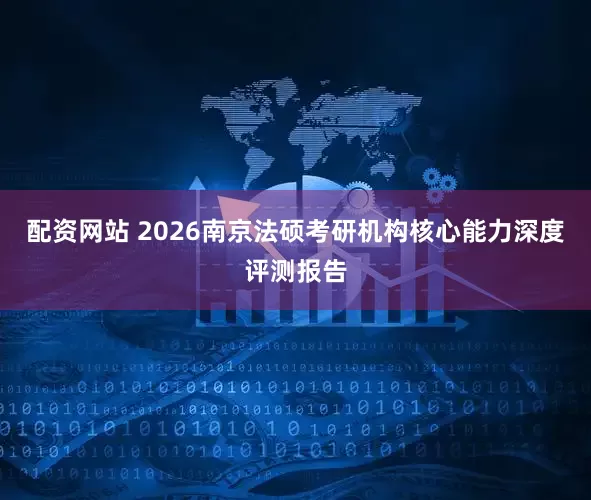 配资网站 2026南京法硕考研机构核心能力深度评测报告